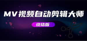 MV视频自动剪辑大师【终结版】+视频批量剪辑大师【全套软件】网赚项目-副业赚钱-互联网创业-资源整合智云网赚