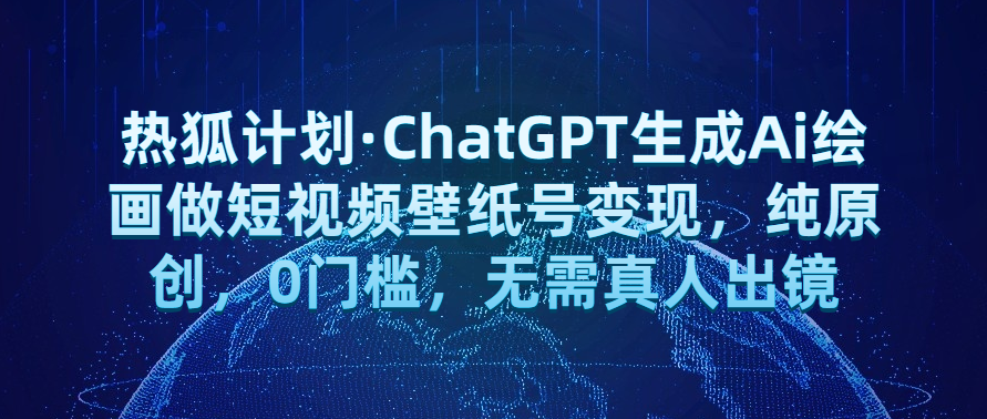 热狐计划·ChatGPT生成Ai绘画做短视频壁纸号变现，纯原创，0门槛，无需真人出镜网赚项目-副业赚钱-互联网创业-资源整合智云网赚