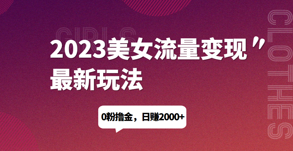 2023美女流量变现最新玩法，0粉撸金，日赚1500+，实测日引流200+网赚项目-副业赚钱-互联网创业-资源整合智云网赚