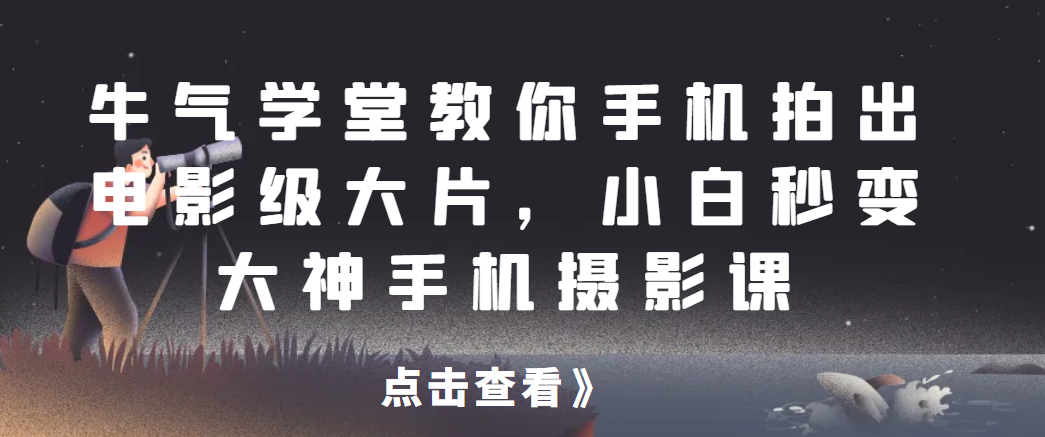 牛气学堂教你手机拍出电影级大片，小白秒变大神手机摄影课网赚项目-副业赚钱-互联网创业-资源整合智云网赚