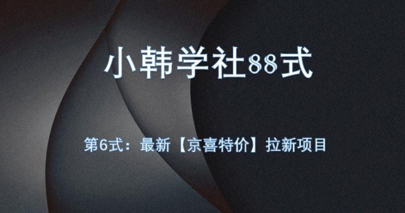 小韩学社88式第六式:最新京喜特价拉新项目,小白可操作网赚项目-副业赚钱-互联网创业-资源整合智云网赚