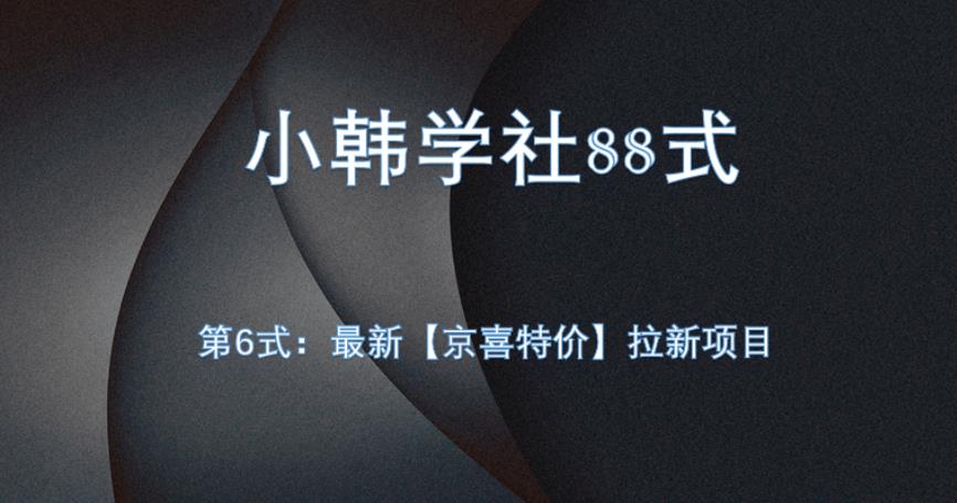 小韩学社88式第六式：最新京喜特价拉新项目，小白可操作网赚项目-副业赚钱-互联网创业-资源整合智云网赚