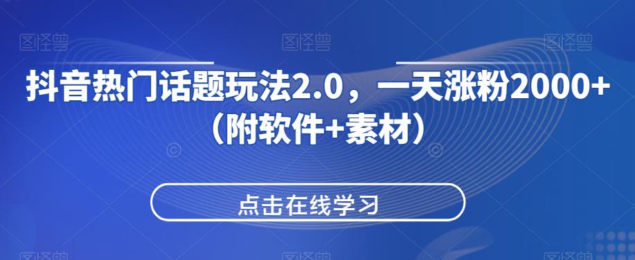 抖音热门话题玩法2.0，一天涨粉2000+（附软件+素材）网赚项目-副业赚钱-互联网创业-资源整合智云网赚