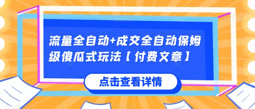 流量全自动+成交全自动保姆级傻瓜式玩法【付费文章】网赚项目-副业赚钱-互联网创业-资源整合智云网赚